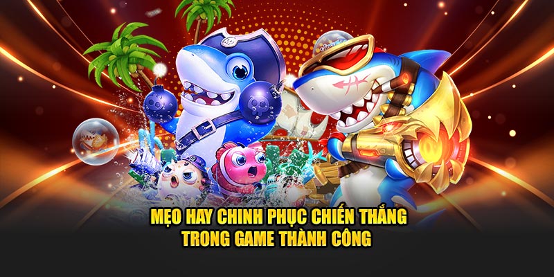Mẹo hay chinh phục chiến thắng trong game thành công