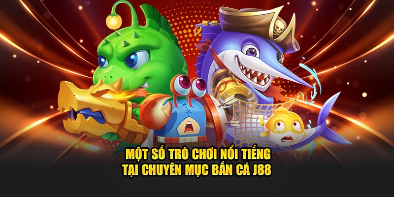 Một số game nổi tiếng tại chuyên mục bắn cá J88